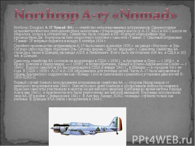 Northrop (Douglas) A-17 Nomad (8A) — cемейство небронированных штурмовиков. Одномоторные цельнометаллические свободнонесущие монопланы с убирающимся шасси (у А-17, 8А-1 и 8А-2 шасси не убиралось, колеса в обтекателях). Семейство было создано в …