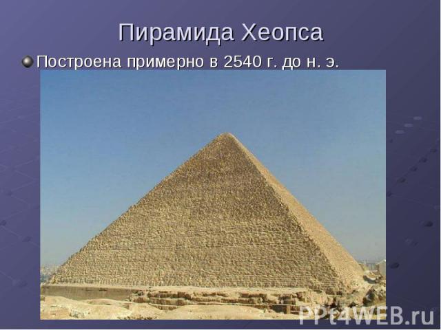 Пирамида Хеопса Построена примерно в 2540 г. до н. э.