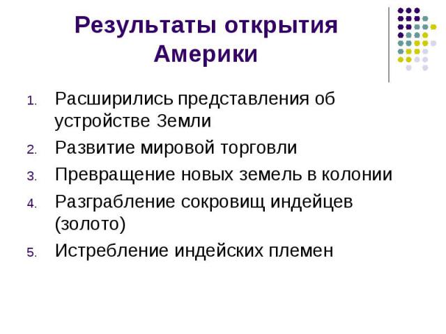 Расширились представления об устройстве Земли Расширились представления об устройстве Земли Развитие мировой торговли Превращение новых земель в колонии Разграбление сокровищ индейцев (золото) Истребление индейских племен