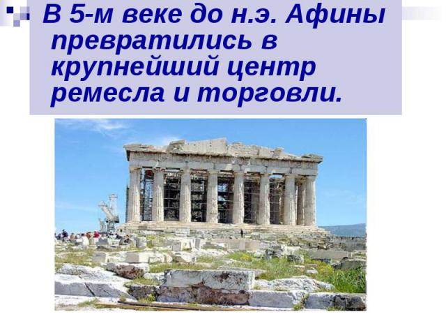 В 5-м веке до н.э. Афины превратились в крупнейший центр ремесла и торговли. В 5-м веке до н.э. Афины превратились в крупнейший центр ремесла и торговли.