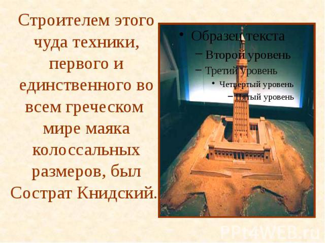 Строителем этого чуда техники, первого и единственного во всем греческом мире маяка колоссальных размеров, был Сострат Книдский.