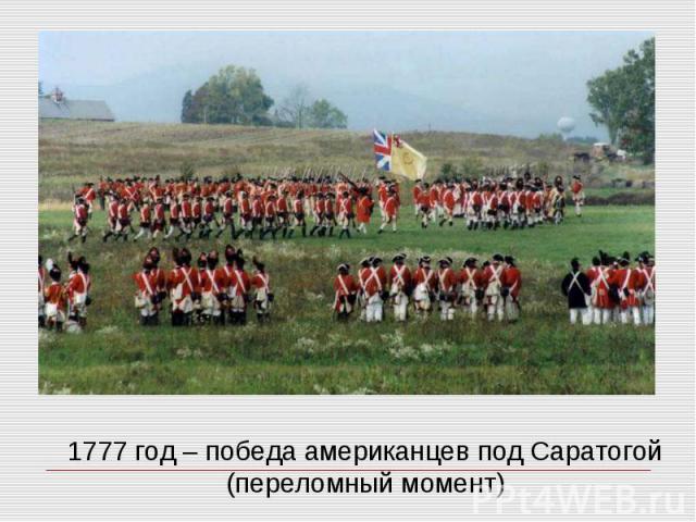 1777 год – победа американцев под Саратогой (переломный момент)