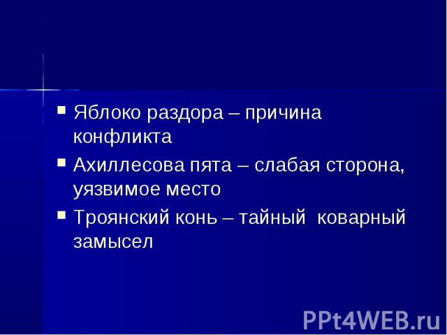 Яблоко раздора – причина конфликта Яблоко раздора – причина конфликта Ахиллесова пята – слабая сторона, уязвимое место Троянский конь – тайный коварный замысел