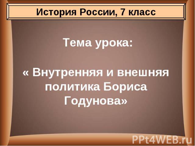 Тема урока: « Внутренняя и внешняя политика Бориса Годунова»