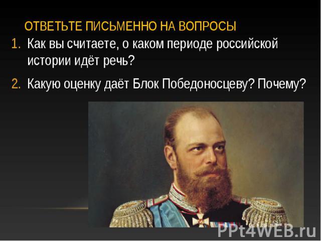 Как вы считаете, о каком периоде российской истории идёт речь? Как вы считаете, о каком периоде российской истории идёт речь? Какую оценку даёт Блок Победоносцеву? Почему?