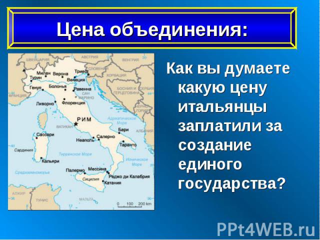 Как вы думаете какую цену итальянцы заплатили за создание единого государства? Как вы думаете какую цену итальянцы заплатили за создание единого государства?