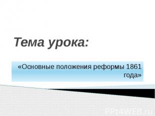 Тема урока: «Основные положения реформы 1861 года»