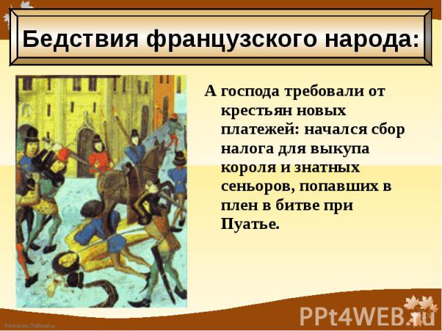 А господа требовали от крестьян новых платежей: начался сбор налога для выкупа короля и знатных сеньоров, попавших в плен в битве при Пуатье. А господа требовали от крестьян новых платежей: начался сбор налога для выкупа короля и знатных сеньоров, п…