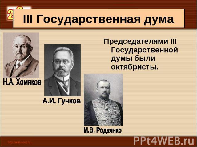 Председателями III Государственной думы были октябристы. Председателями III Государственной думы были октябристы.