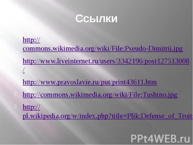 Ссылки http://commons.wikimedia.org/wiki/File:Pseudo-Dimitrij.jpg http://www.liveinternet.ru/users/3342196/post127513008/ http://www.pravoslavie.ru/put/print43611.htm http://commons.wikimedia.org/wiki/File:Tushino.jpg http://pl.wikipedia.org/w/index…