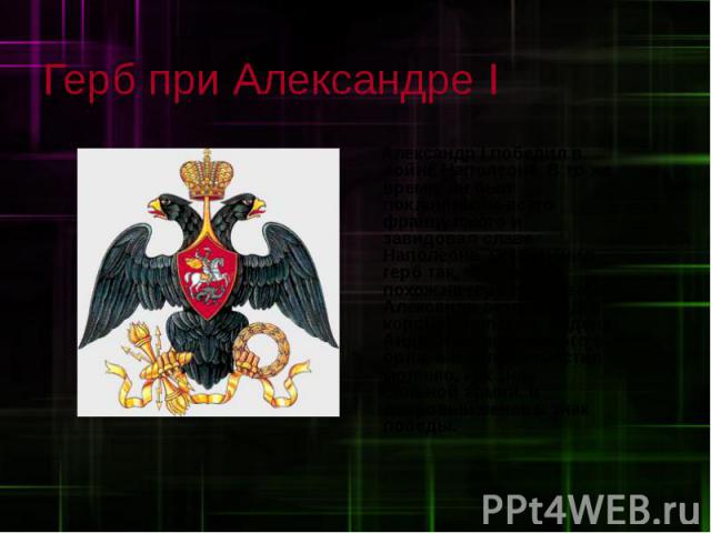 Александр I победил в войне Наполеона. В то же время, он был поклонником всего французского и завидовал славе Наполеона. Он изменил герб так, что он стал похож на герб Наполеона. Александр оставил одну корону, снял цепь ордена Андрея Первозванного с…