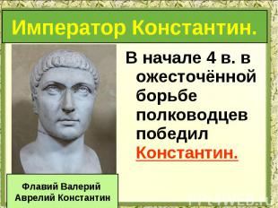 В начале 4 в. в ожесточённой борьбе полководцев победил Константин. В начале 4 в