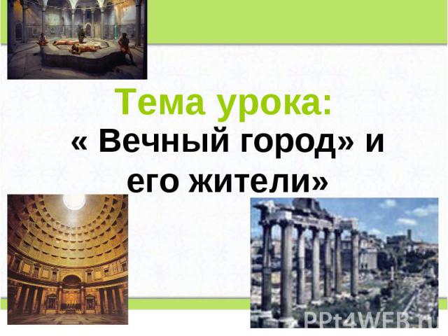 Тема урока: « Вечный город» и его жители»