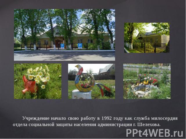 Учреждение начало свою работу в 1992 году как служба милосердия отдела социальной защиты населения администрации г. Шелехова.