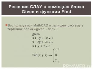 Решение СЛАУ с помощью блока Given и функции Find Воспользуемся MathCAD и запише