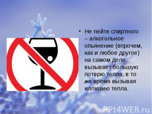 Не пейте спиртного – алкогольное опьянение (впрочем, как и любое другое) на само