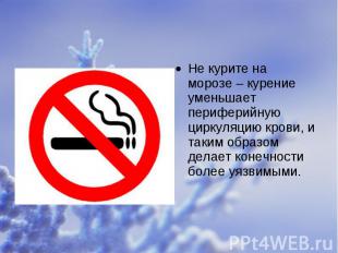Не курите на морозе&nbsp;– курение уменьшает периферийную циркуляцию крови,&nbsp