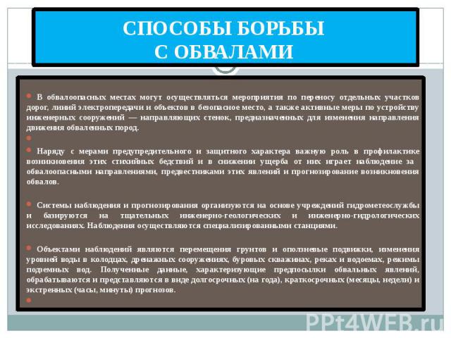 СПОСОБЫ БОРЬБЫ С ОБВАЛАМИ В обвалоопасных местах могут осуществляться мероприятия по переносу отдельных участков дорог, линий электропередачи и объектов в безопасное место, а также активные меры по устройству инженерных сооружений — направляющих сте…