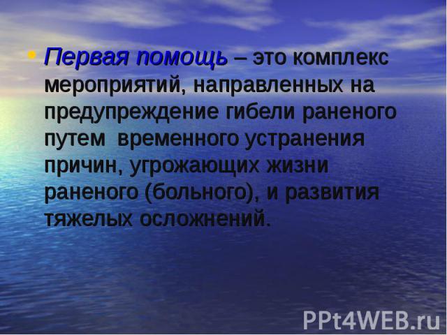 Первая помощь – это комплекс мероприятий, направленных на предупреждение гибели раненого путем временного устранения причин, угрожающих жизни раненого (больного), и развития тяжелых осложнений. Первая помощь – это комплекс мероприятий, направленных …