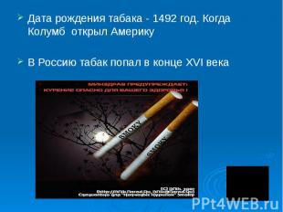 Дата рождения табака - 1492 год. Когда Колумб открыл Америку В Россию табак попа