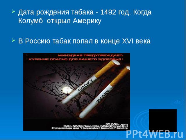 Дата рождения табака - 1492 год. Когда Колумб открыл Америку В Россию табак попал в конце XVI века