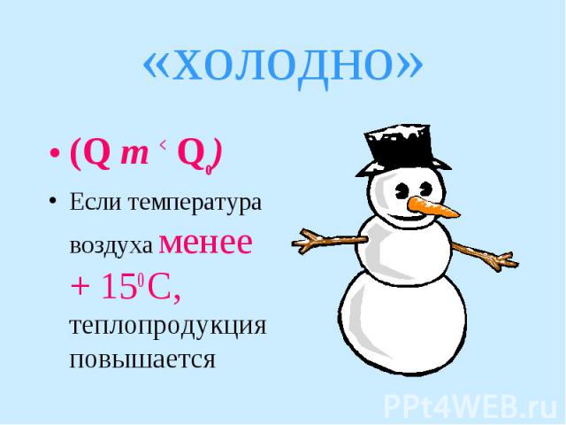 «холодно» (Q т < Qо) Если температура воздуха менее + 150 С, теплопродукция повышается