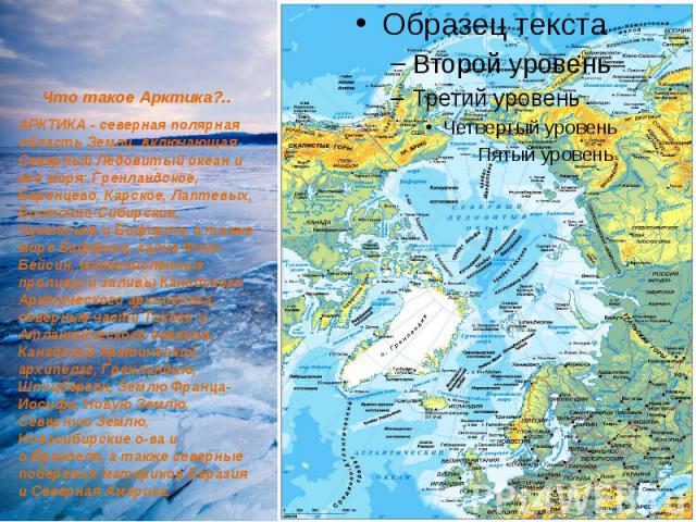 Что такое Арктика?.. АРКТИКА - северная полярная область Земли, включающая Севеpный Ледовитый океан и его моpя: Гpенландское, Баpенцево, Каpское, Лаптевых, Восточно-Сибирское, Чукотское и Бофоpта, а также море Баффина, залив Фокс-Бейсин, многочислен…