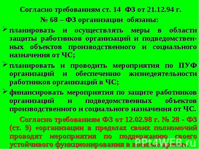 Согласно требованиям ст. 14 ФЗ от 21.12.94 г. Согласно требованиям ст. 14 ФЗ от 21.12.94 г. № 68 – ФЗ организации обязаны: планировать и осуществлять меры в области защиты работников организаций и подведомствен-ных объектов производственного и социа…