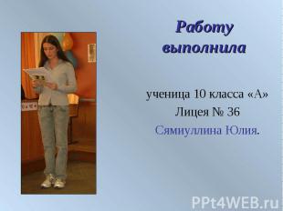 Работу выполнила ученица 10 класса «А» Лицея № 36 Сямиуллина Юлия.
