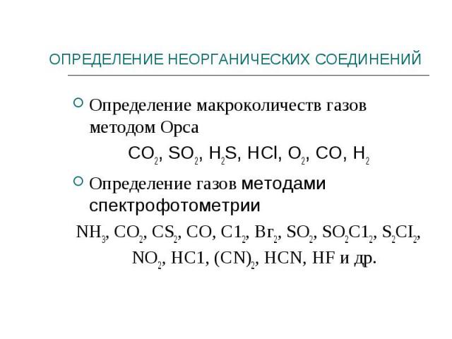 Определение макроколичеств газов методом Орса Определение макроколичеств газов методом Орса СО2, SO2, H2S, НCl, О2, СО, Н2 Определение газов методами спектрофотометрии NH3, СО2, CS2, СО, С12, Вг2, SO2, SO2C12, S2CI2, NO2, HC1, (CN)2, HCN, HF и др.