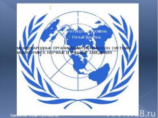 МЕЖДУНАРОДНЫЕ ОРГАНИЗАЦИИ СИСТЕМЫ ООН. СИСТЕМЫ МОНИТОРИНГА. НАУЧНЫЕ И УЧЕБНЫЕ ЗА