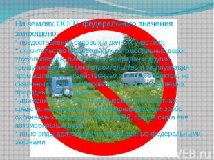 На землях ООПТ федерального значения запрещено: * предоставление садовых и дачны