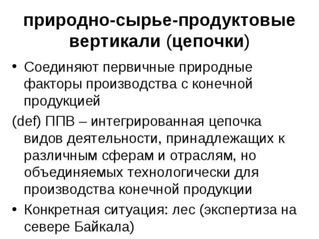 Соединяют первичные природные факторы производства с конечной продукцией Соединяют первичные природные факторы производства с конечной продукцией (def) ППВ – интегрированная цепочка видов деятельности, принадлежащих к различным сферам и отраслям, но…