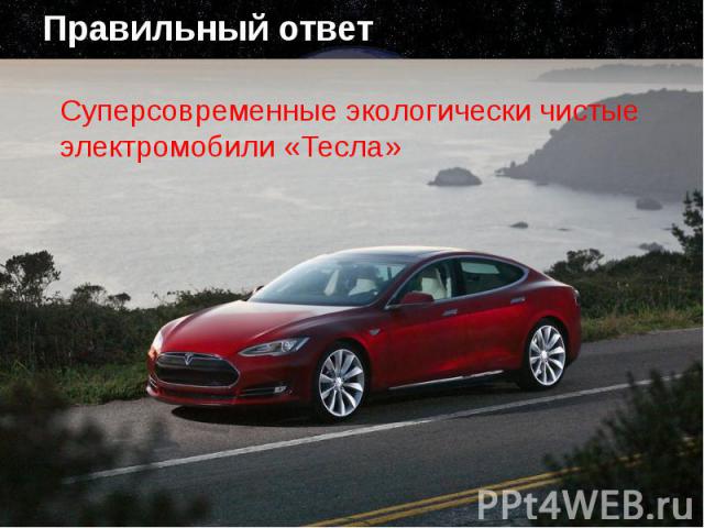 Правильный ответ Суперсовременные экологически чистые электромобили «Тесла»
