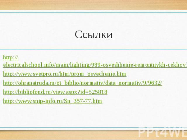 Ссылки http://electricalschool.info/main/lighting/989-osveshhenie-remontnykh-cekhov.html http://www.svetpro.ru/htm/prom_osvechenie.htm http://ohranatruda.ru/ot_biblio/normativ/data_normativ/9/9632/ http://bibliofond.ru/view.aspx?id=525818 http://www…