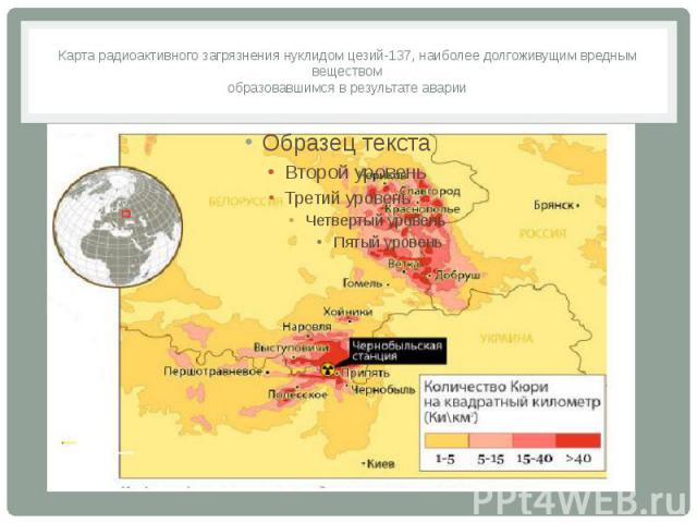 Карта радиоактивного загрязнения нуклидом цезий-137, наиболее долгоживущим вредным веществом образовавшимся в результате аварии