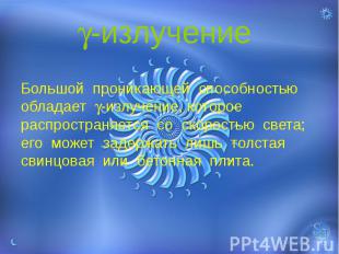 -излучение Большой проникающей способностью обладает -излучение, которое распрос