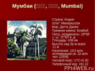 Мумбаи (म बई, म म बई, Mumbai) Страна: Индия Штат: Махараштра Мэр: Датта Далви Пр