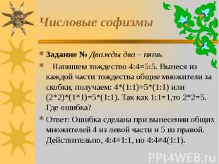 Числовые софизмы Задание № Дважды два – пять. Напишем тождество 4:4=5:5. Вынеся