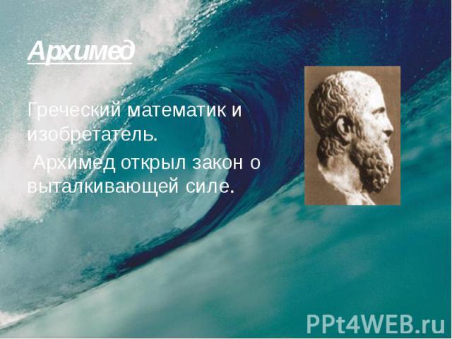 Архимед Греческий математик и изобретатель. Архимед открыл закон о выталкивающей силе.