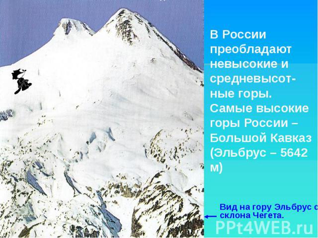 В России преобладают невысокие и средневысот- ные горы. Самые высокие горы России – Большой Кавказ (Эльбрус – 5642 м) Вид на гору Эльбрус со склона Чегета.