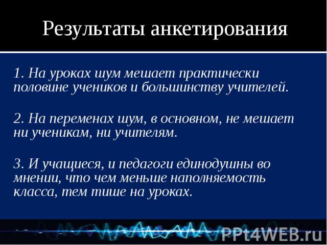 1. На уроках шум мешает практически половине учеников и большинству учителей. 1. На уроках шум мешает практически половине учеников и большинству учителей. 2. На переменах шум, в основном, не мешает ни ученикам, ни учителям. 3. И учащиеся, и педагог…