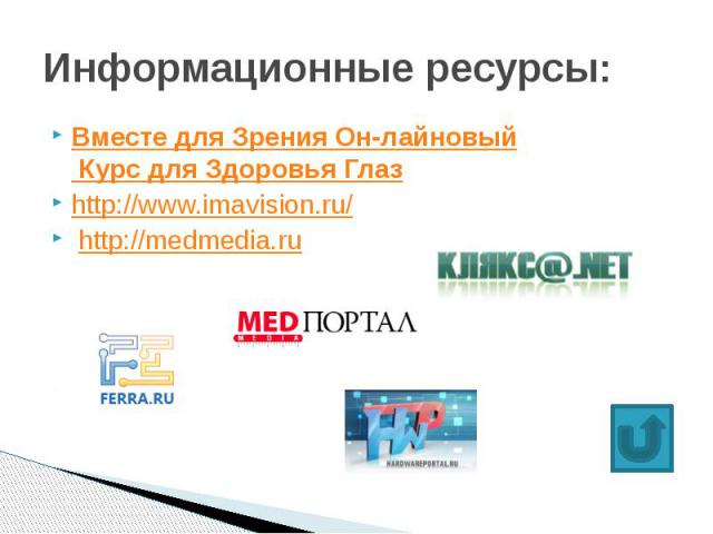 Информационные ресурсы: Вместе для Зрения Он-лайновый Курс для Здоровья Глаз http://www.imavision.ru/ http://medmedia.ru