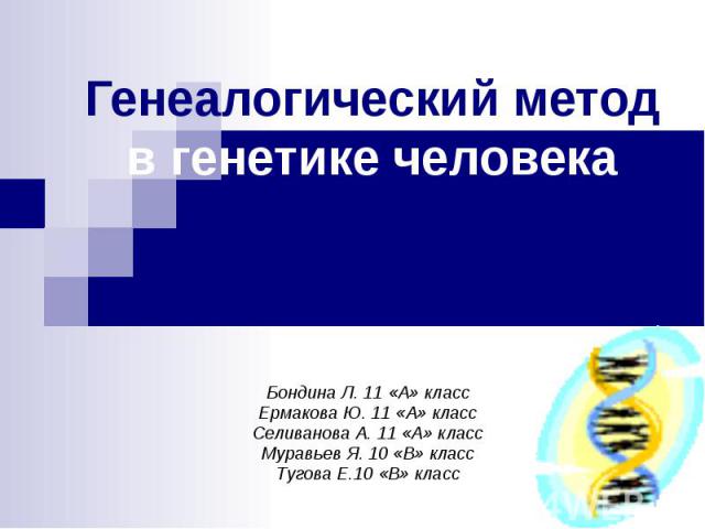 Генеалогический метод в генетике человека Бондина Л. 11 «А» класс Ермакова Ю. 11 «А» класс Селиванова А. 11 «А» класс Муравьев Я. 10 «В» класс Тугова Е.10 «В» класс