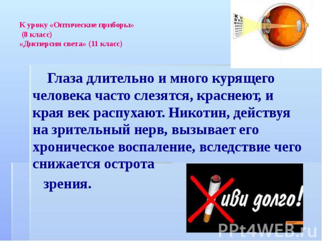 К уроку «Оптические приборы» (8 класс) «Дисперсия света» (11 класс) Глаза длительно и много курящего человека часто слезятся, краснеют, и края век распухают. Никотин, действуя на зрительный нерв, вызывает его хроническое воспаление, вследствие чего …