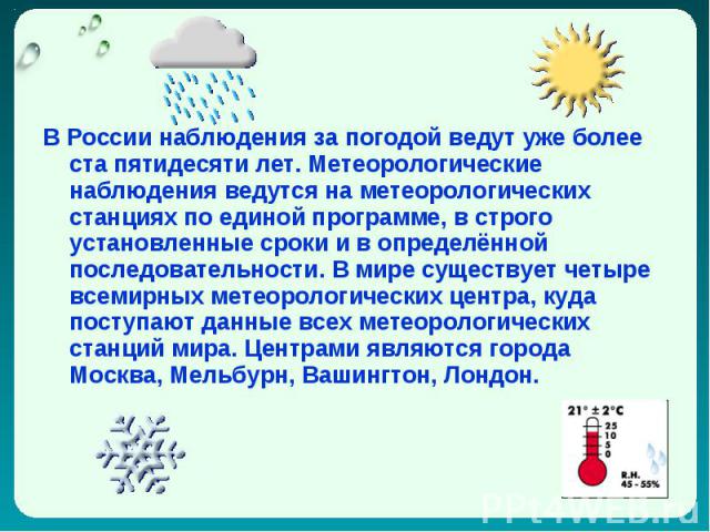 В России наблюдения за погодой ведут уже более ста пятидесяти лет. Метеорологические наблюдения ведутся на метеорологических станциях по единой программе, в строго установленные сроки и в определённой последовательности. В мире существует четыре все…