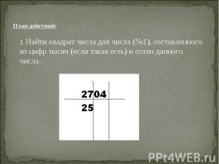 План действий: 1. Найти квадрат числа для числа (№1), составленного из цифр тыся