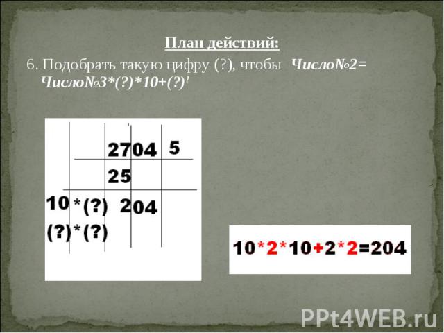 План действий: План действий: 6. Подобрать такую цифру (?), чтобы Число№2= Число№3*(?)*10+(?)2