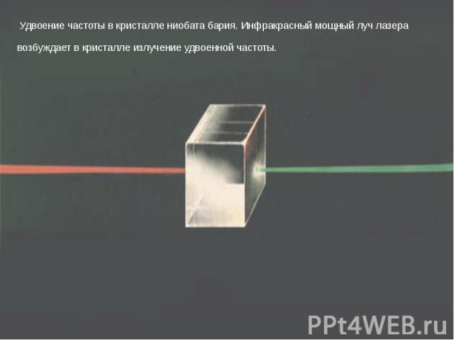 Удвоение частоты в кристалле ниобата бария. Инфракрасный мощный луч лазера возбуждает в кристалле излучение удвоенной частоты.