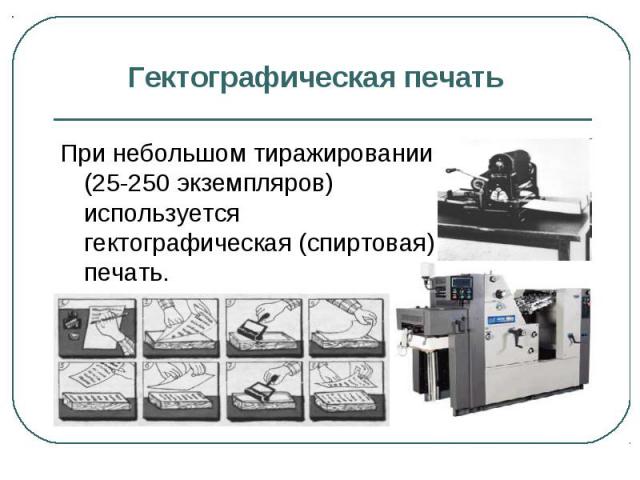 Гектографическая печать При небольшом тиражировании (25-250 экземпляров) используется гектографическая (спиртовая) печать.